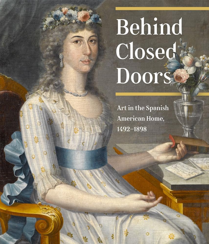 Behind Closed Doors Art in the Spanish American Home, 1492-1898 cover image